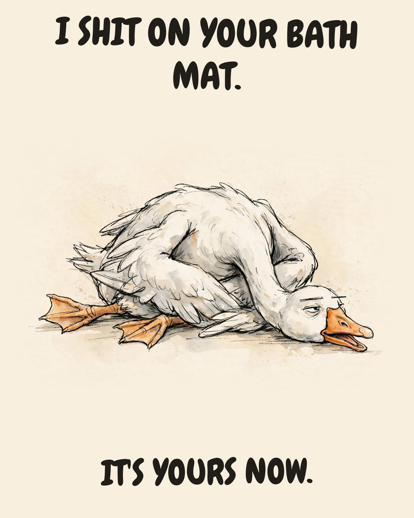 Goose watercolor art print with the saying "I SHIT ON YOUR BATH MAT. IT'S YOURS NOW."