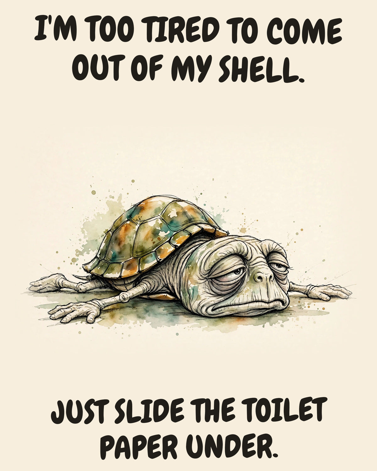 Turtle watercolor art print with the saying "I'M TOO TIRED TO COME OUT OF MY SHELL. JUST SLIDE THE TOILET PAPER UNDER."