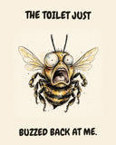 Bee watercolor art print with the saying "THE TOILET JUST BUZZED BACK AT ME."