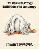 Goose watercolor art print with the saying "I'VE HONKED AT THIS BATHROOM FOR SIX HOURS. IT HASN'T IMPROVED."