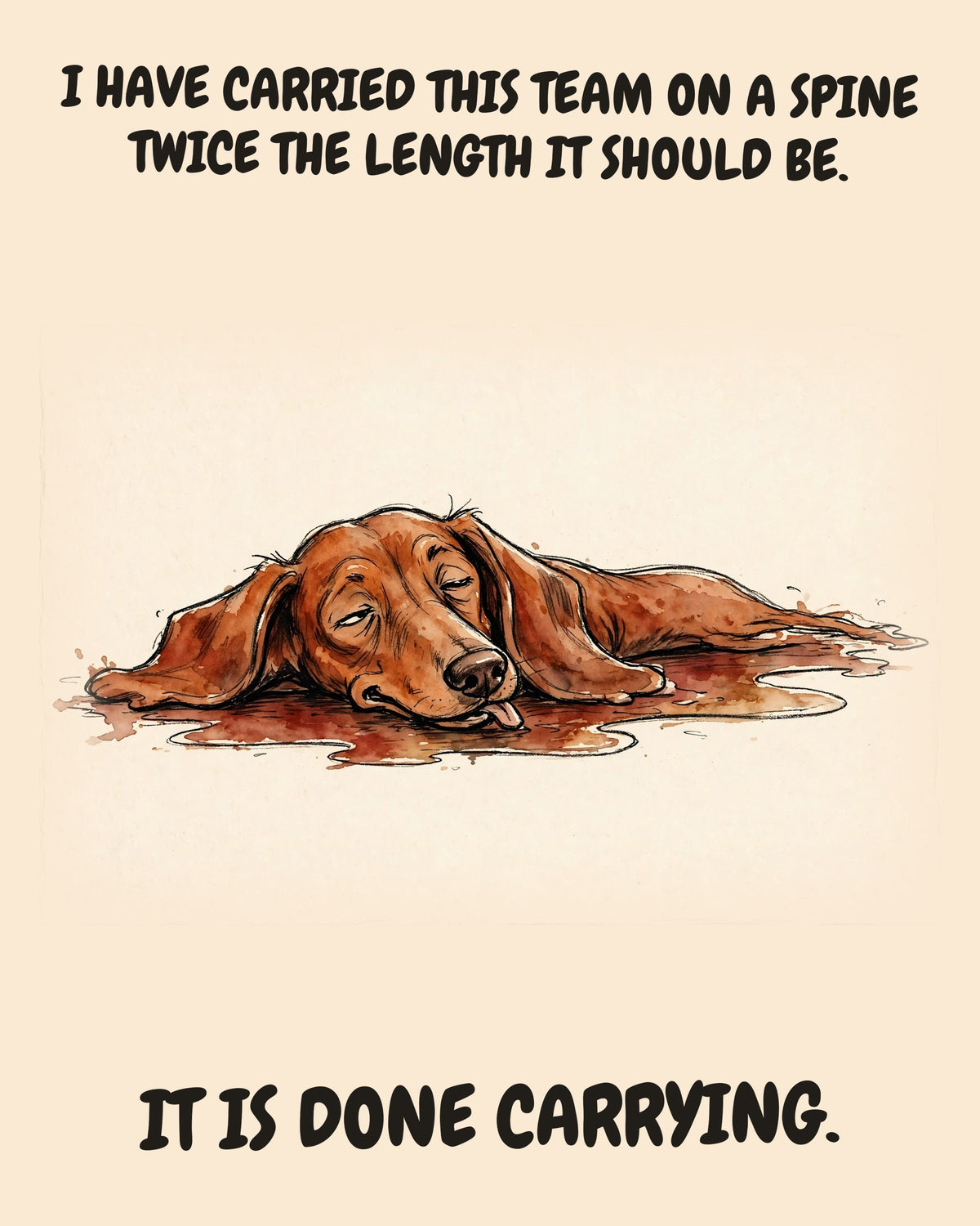 Dachshund watercolor art print with the saying "I HAVE CARRIED THIS TEAM ON A SPINE TWICE THE LENGTH IT SHOULD BE. IT IS DONE CARRYING."