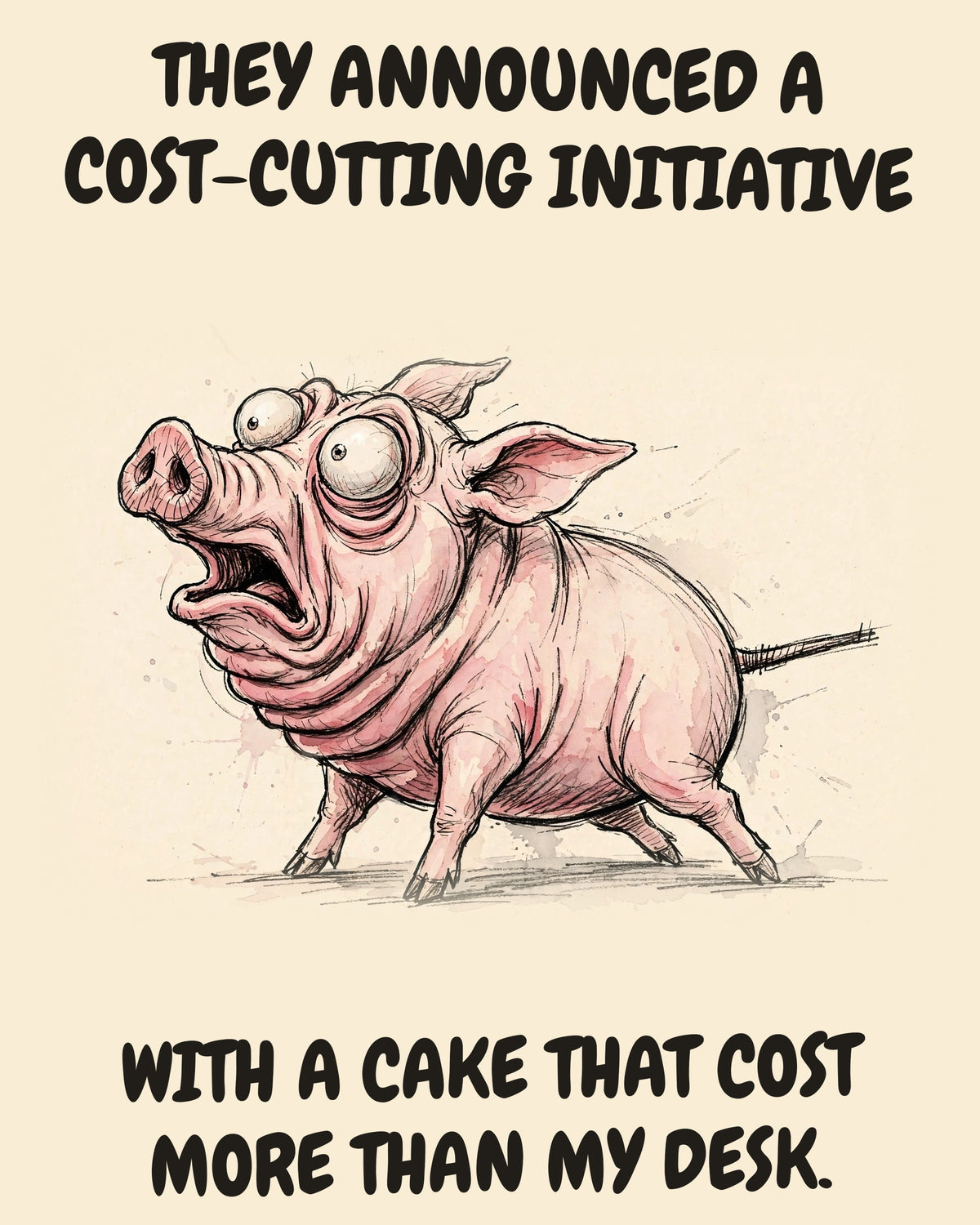 Pig watercolor art print with the saying "THEY ANNOUNCED A COST-CUTTING INITIATIVE WITH A CAKE THAT COST MORE THAN MY DESK."