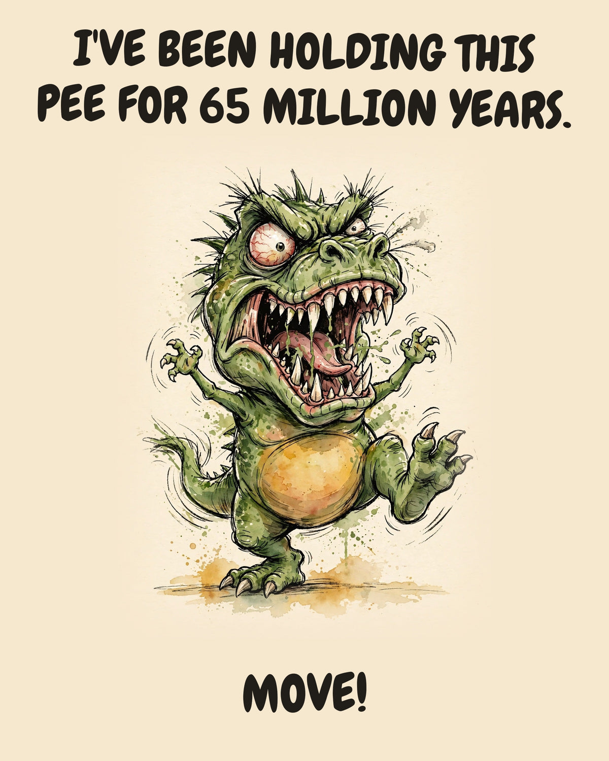 Green Dinosaur watercolor art print with the saying "I'VE BEEN HOLDING THIS PEE FOR 65 MILLION YEARS. MOVE!"