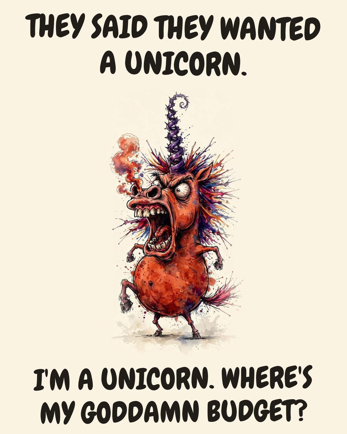 Unicorn watercolor art print with the saying "THEY SAID THEY WANTED A UNICORN. I'M A UNICORN. WHERE'S MY GODDAMN BUDGET?"