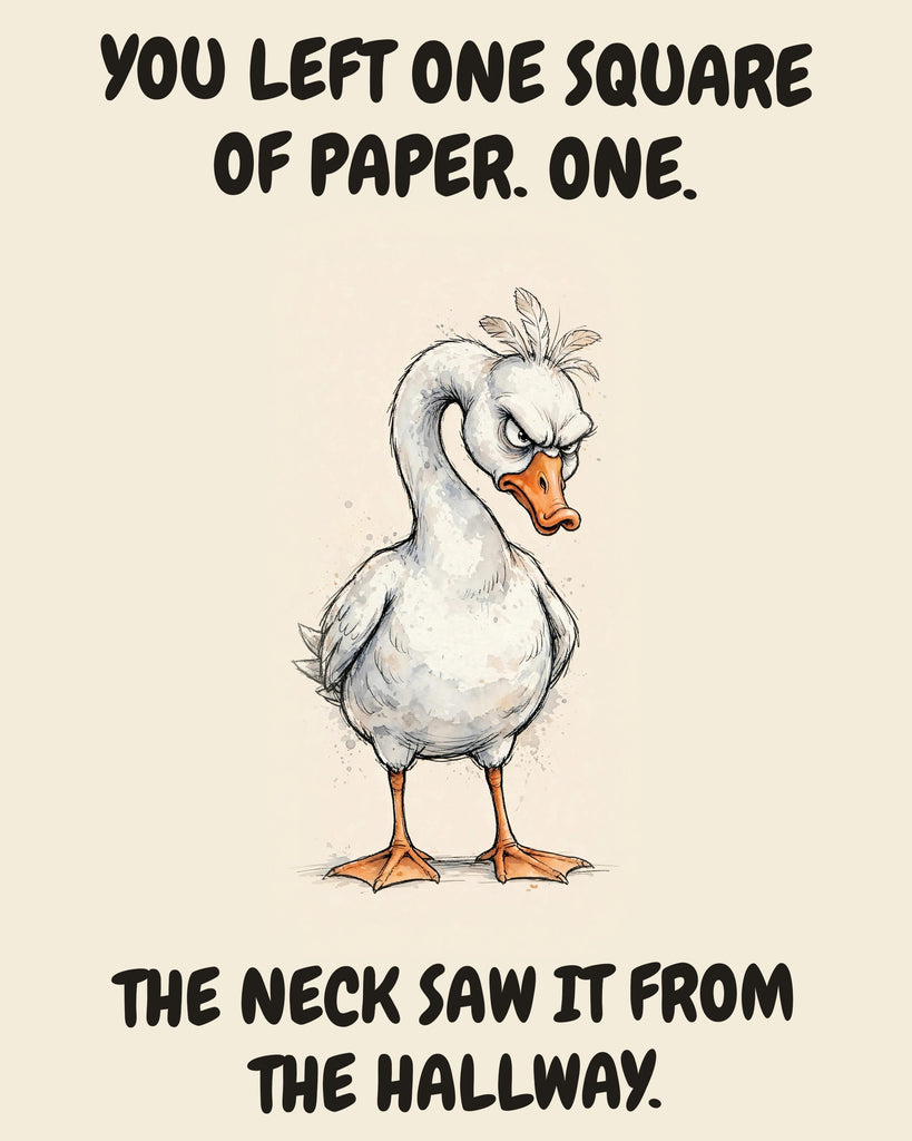 Goose watercolor art print with the saying "YOU LEFT ONE SQUARE OF PAPER. ONE. THE NECK SAW IT FROM THE HALLWAY."
