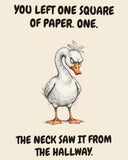 Goose watercolor art print with the saying "YOU LEFT ONE SQUARE OF PAPER. ONE. THE NECK SAW IT FROM THE HALLWAY."