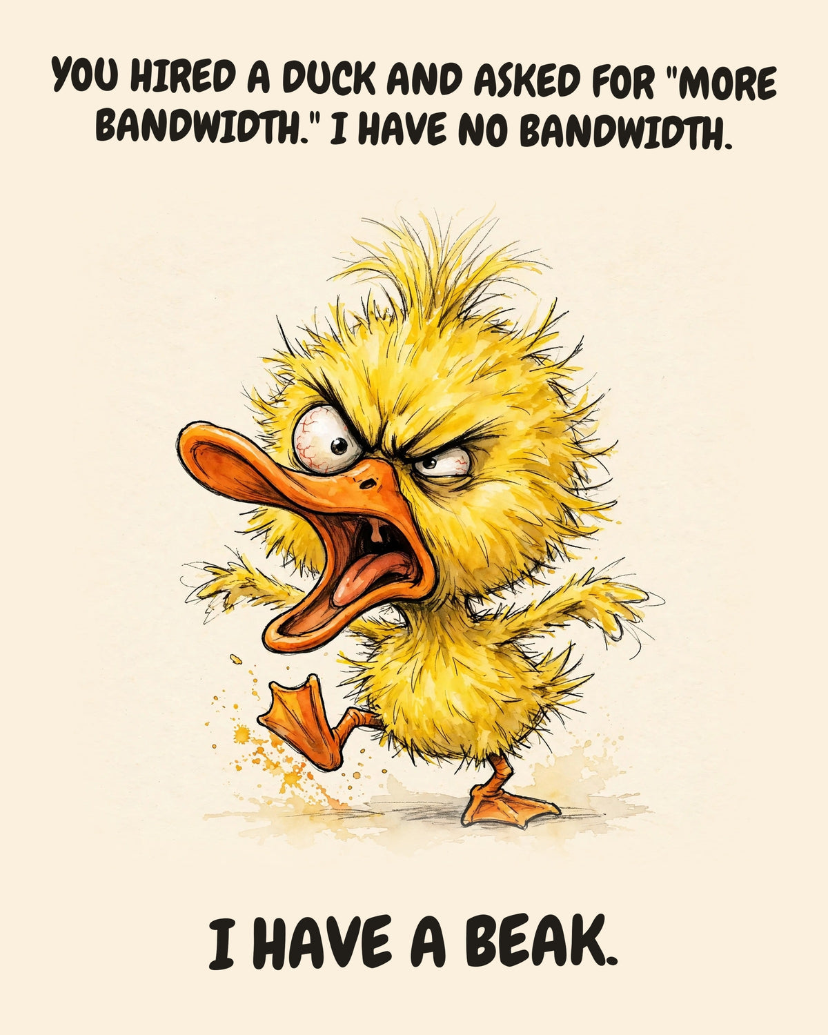 Yellow Duck watercolor art print with the saying "YOU HIRED A DUCK AND ASKED FOR "MORE BANDWIDTH." I HAVE NO BANDWIDTH. I HAVE A BEAK."