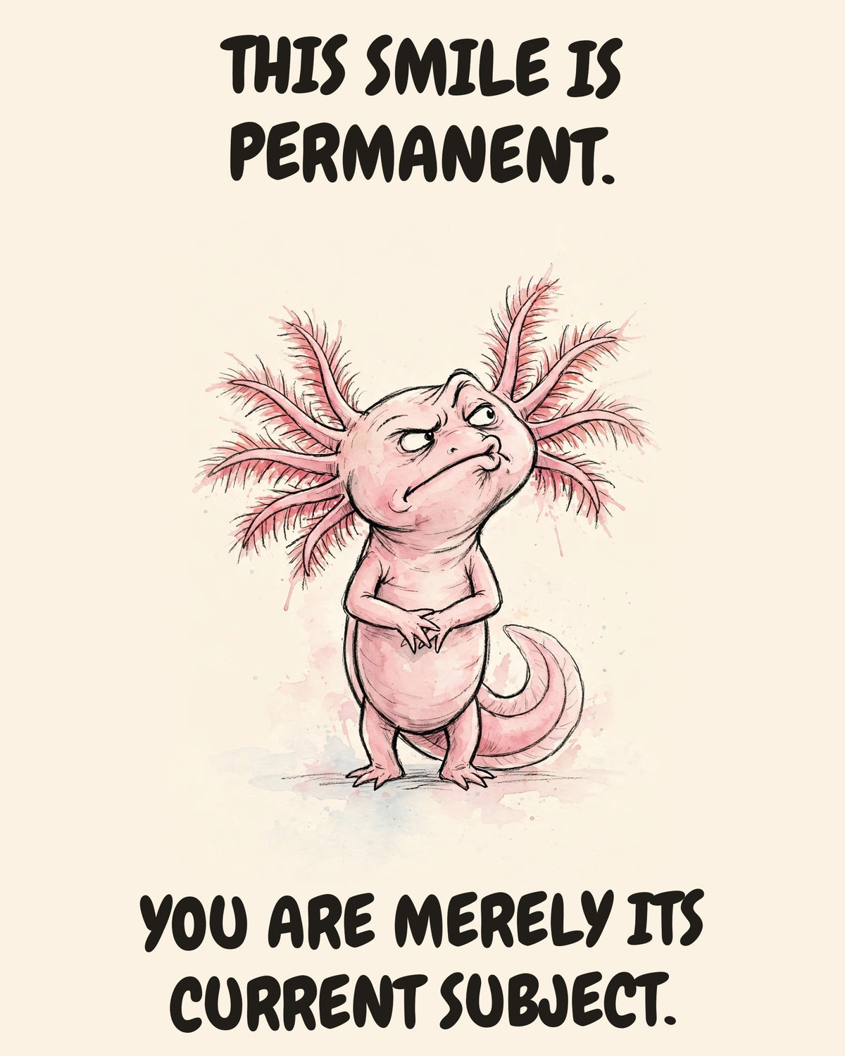 Axolotl watercolor art print with the saying "THIS SMILE IS PERMANENT. YOU ARE MERELY ITS CURRENT SUBJECT."