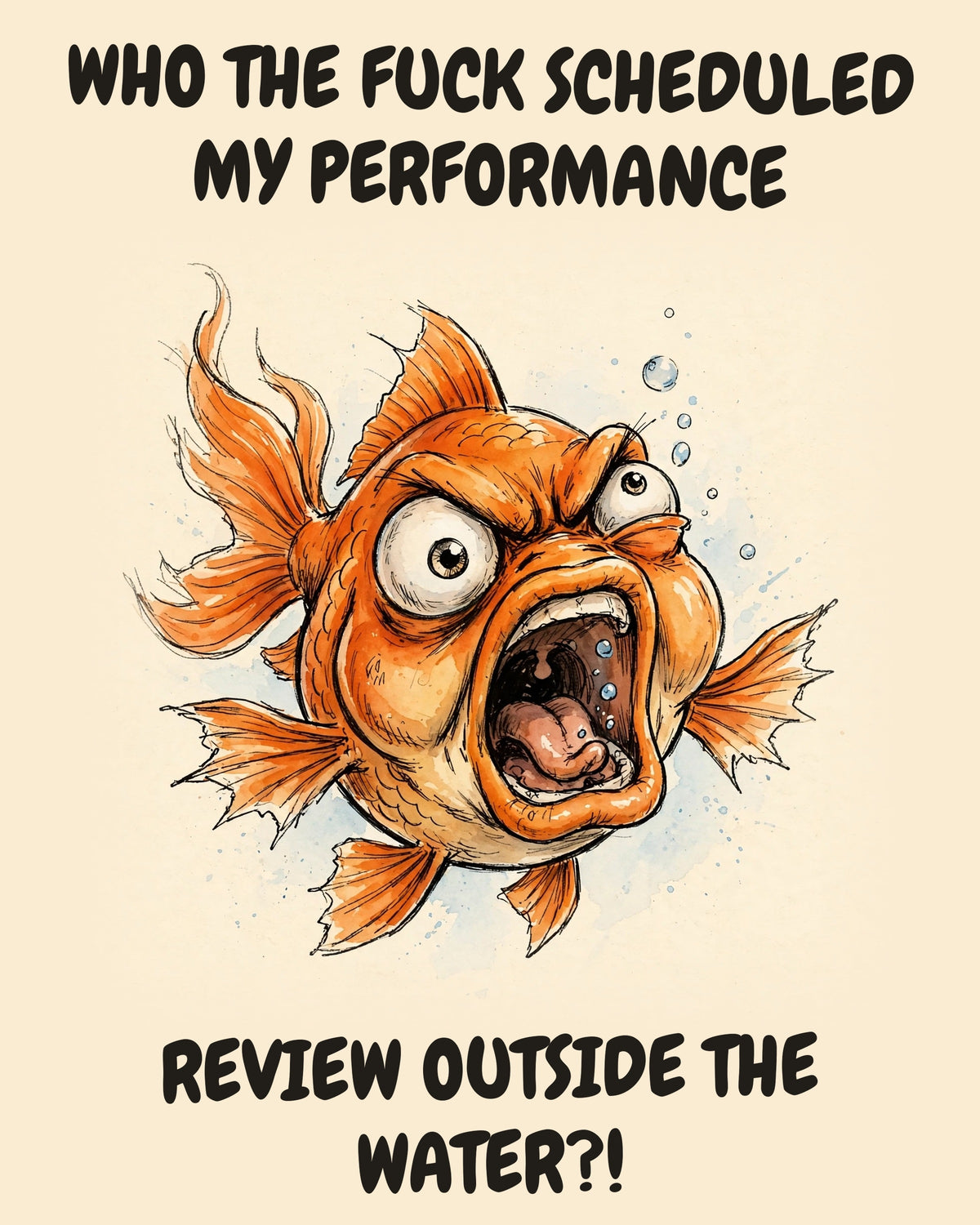 Fish watercolor art print with the saying "WHO THE FUCK SCHEDULED MY PERFORMANCE REVIEW OUTSIDE THE WATER?!"