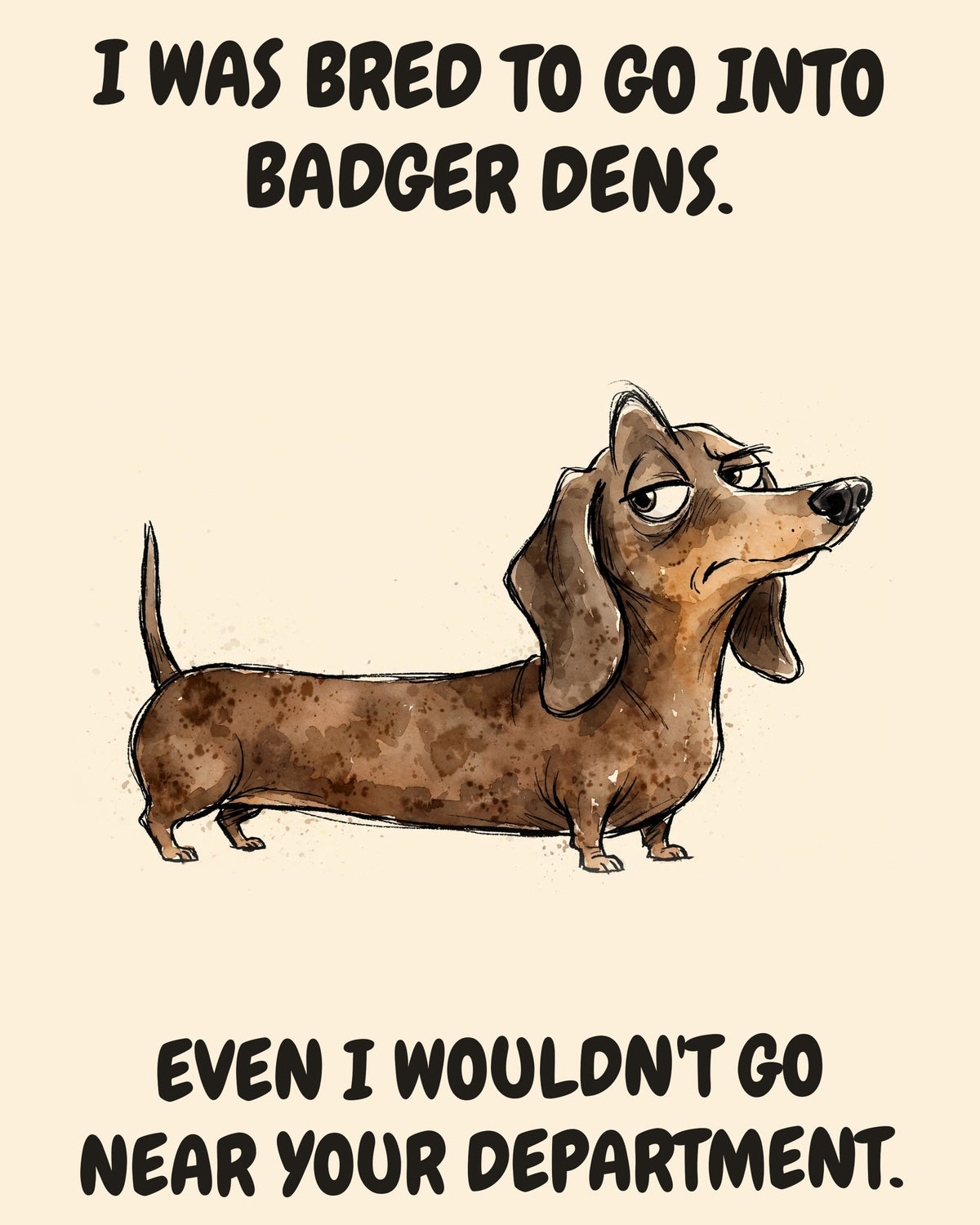 Dachshund watercolor art print with the saying "I WAS BRED TO GO INTO BADGER DENS. EVEN I WOULDN'T GO NEAR YOUR DEPARTMENT."