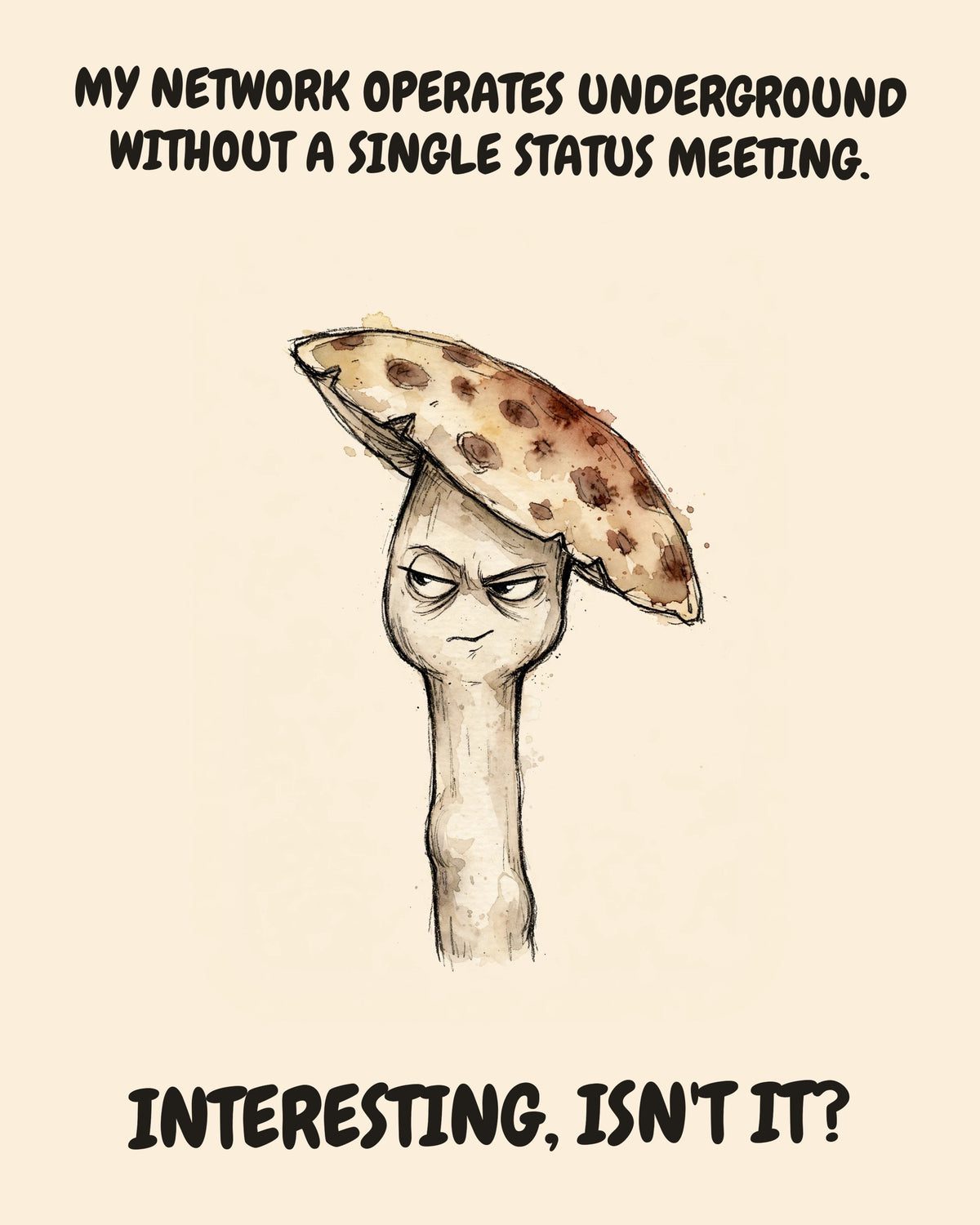 Mushroom watercolor art print with the saying "MY NETWORK OPERATES UNDERGROUND WITHOUT A SINGLE STATUS MEETING. INTERESTING, ISN'T IT?"