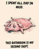 Pig watercolor art print with the saying "I SPENT ALL DAY IN MUD. THIS BATHROOM IS MY SECOND SHIFT."