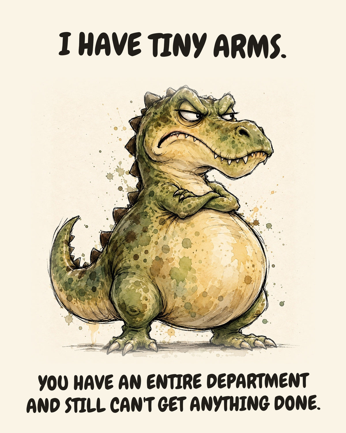 Green Dinosaur watercolor art print with the saying "I HAVE TINY ARMS. YOU HAVE AN ENTIRE DEPARTMENT AND STILL CAN'T GET ANYTHING DONE."
