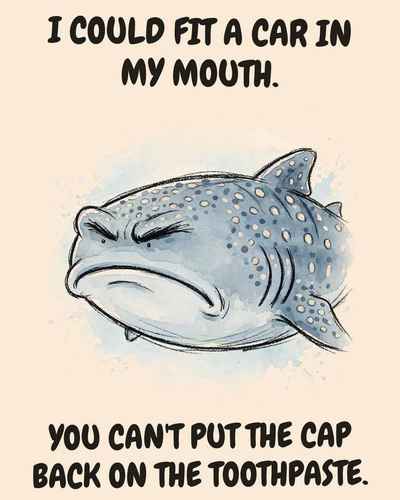 Whale Shark watercolor art print with the saying "I COULD FIT A CAR IN MY MOUTH. YOU CAN'T PUT THE CAP BACK ON THE TOOTHPASTE."
