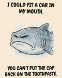 Whale Shark watercolor art print with the saying "I COULD FIT A CAR IN MY MOUTH. YOU CAN'T PUT THE CAP BACK ON THE TOOTHPASTE."
