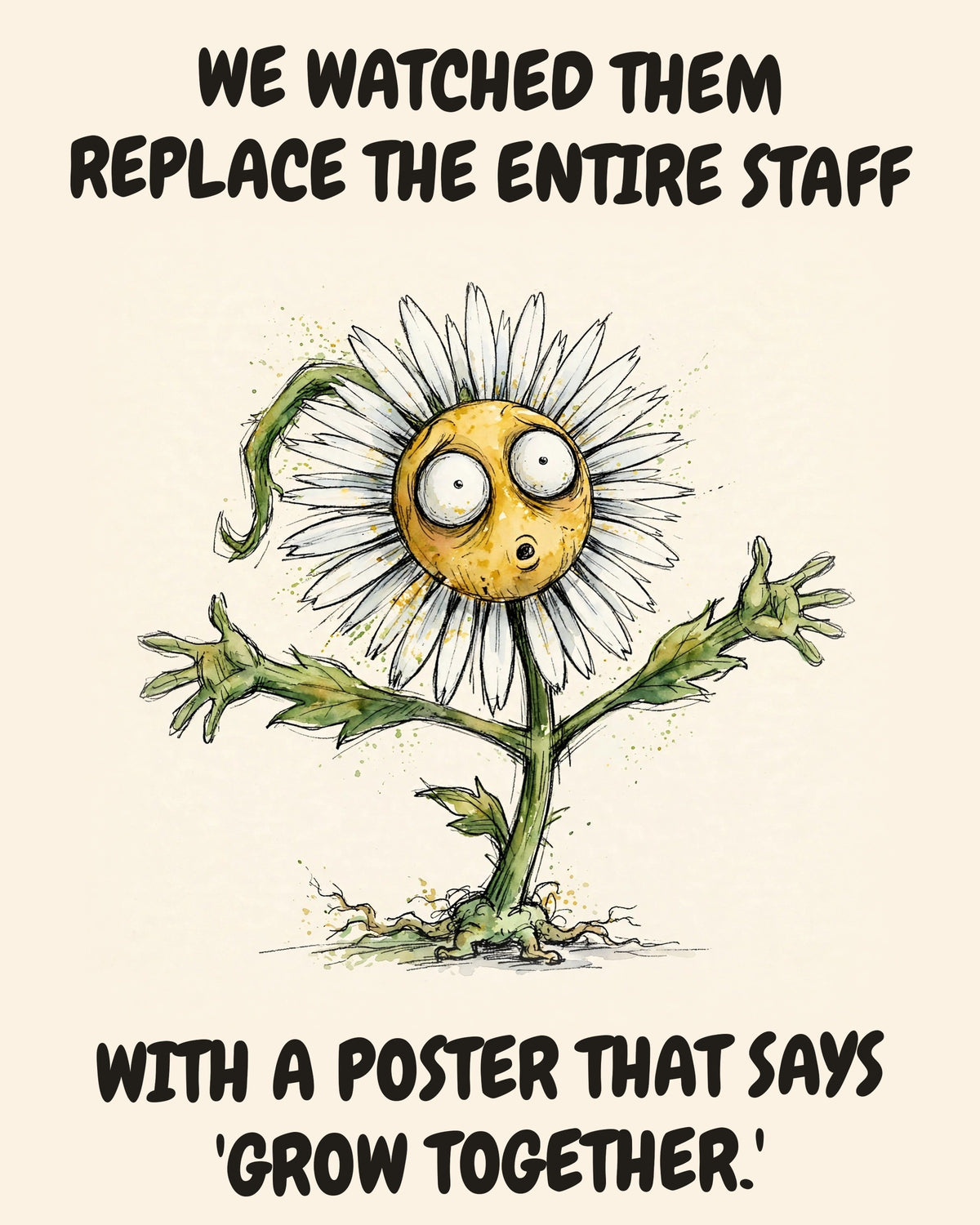 Daisies watercolor art print with the saying "WE WATCHED THEM REPLACE THE ENTIRE STAFF WITH A POSTER THAT SAYS 'GROW TOGETHER.'"