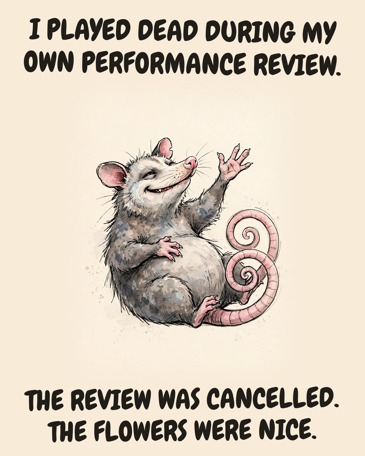 Possum watercolor art print with the saying "I PLAYED DEAD DURING MY OWN PERFORMANCE REVIEW. THE REVIEW WAS CANCELLED. THE FLOWERS WERE NICE."