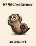 Otter watercolor art print with the saying "MY FUR IS WATERPROOF. MY SOUL ISN'T."