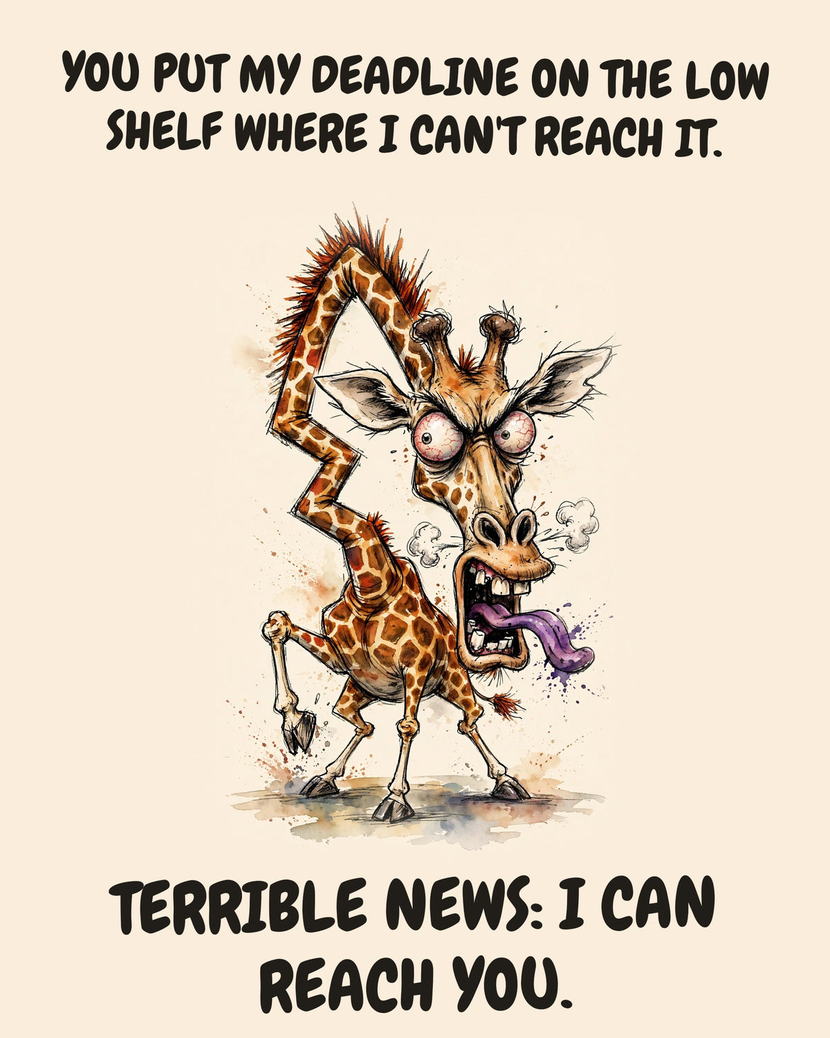 Giraffe watercolor art print with the saying "YOU PUT MY DEADLINE ON THE LOW SHELF WHERE I CAN'T REACH IT. TERRIBLE NEWS: I CAN REACH YOU."