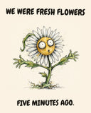 Daisies watercolor art print with the saying "WE WERE FRESH FLOWERS FIVE MINUTES AGO."