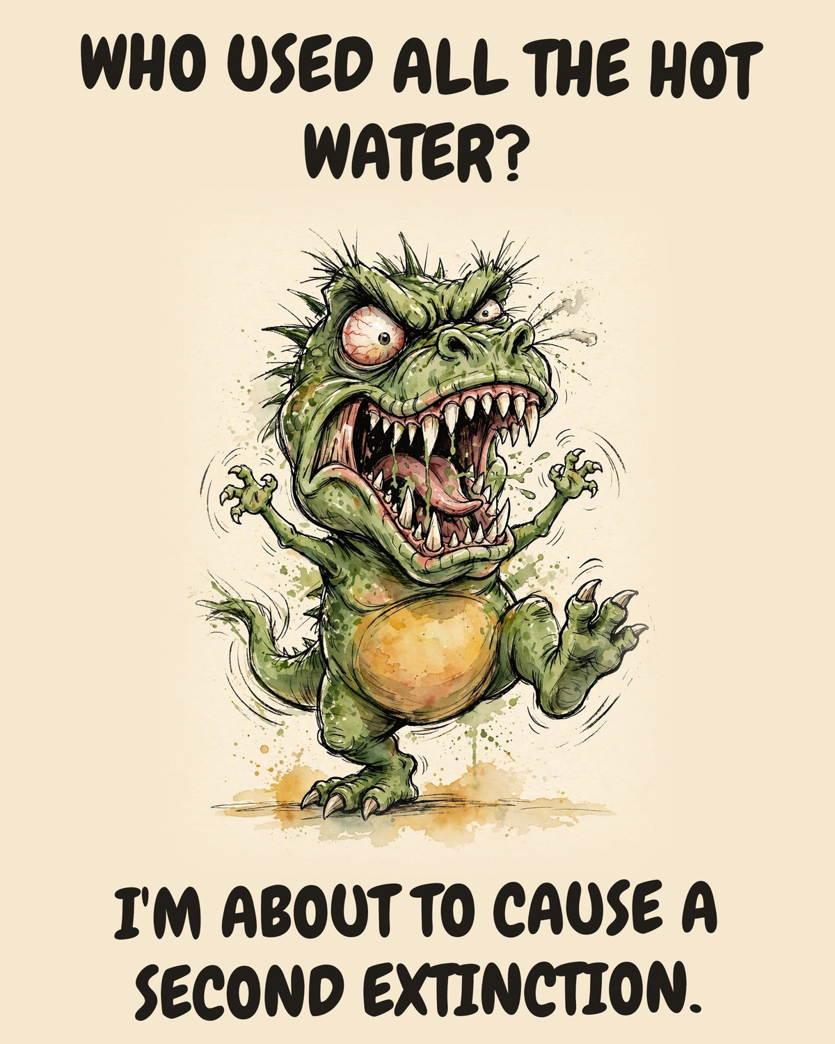 Green Dinosaur watercolor art print with the saying "WHO USED ALL THE HOT WATER? I'M ABOUT TO CAUSE A SECOND EXTINCTION."