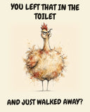Chicken watercolor art print with the saying "YOU LEFT THAT IN THE TOILET AND JUST WALKED AWAY?"
