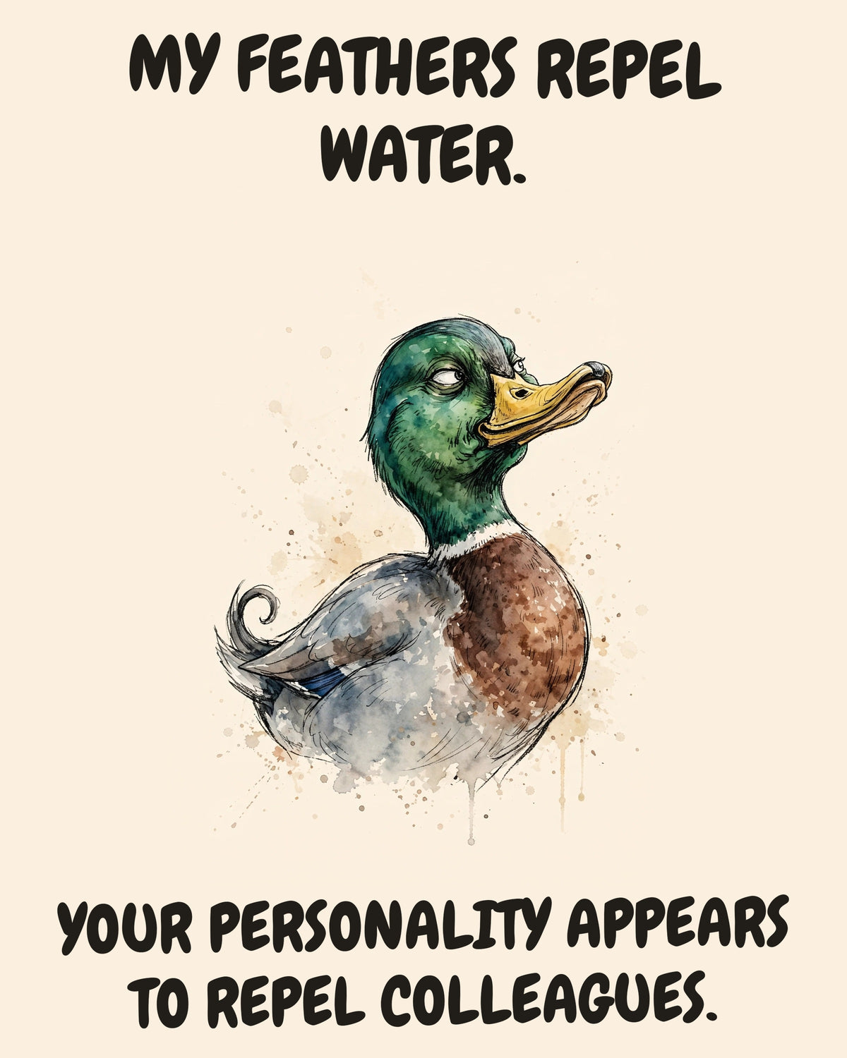 Mallard watercolor art print with the saying "MY FEATHERS REPEL WATER. YOUR PERSONALITY APPEARS TO REPEL COLLEAGUES."