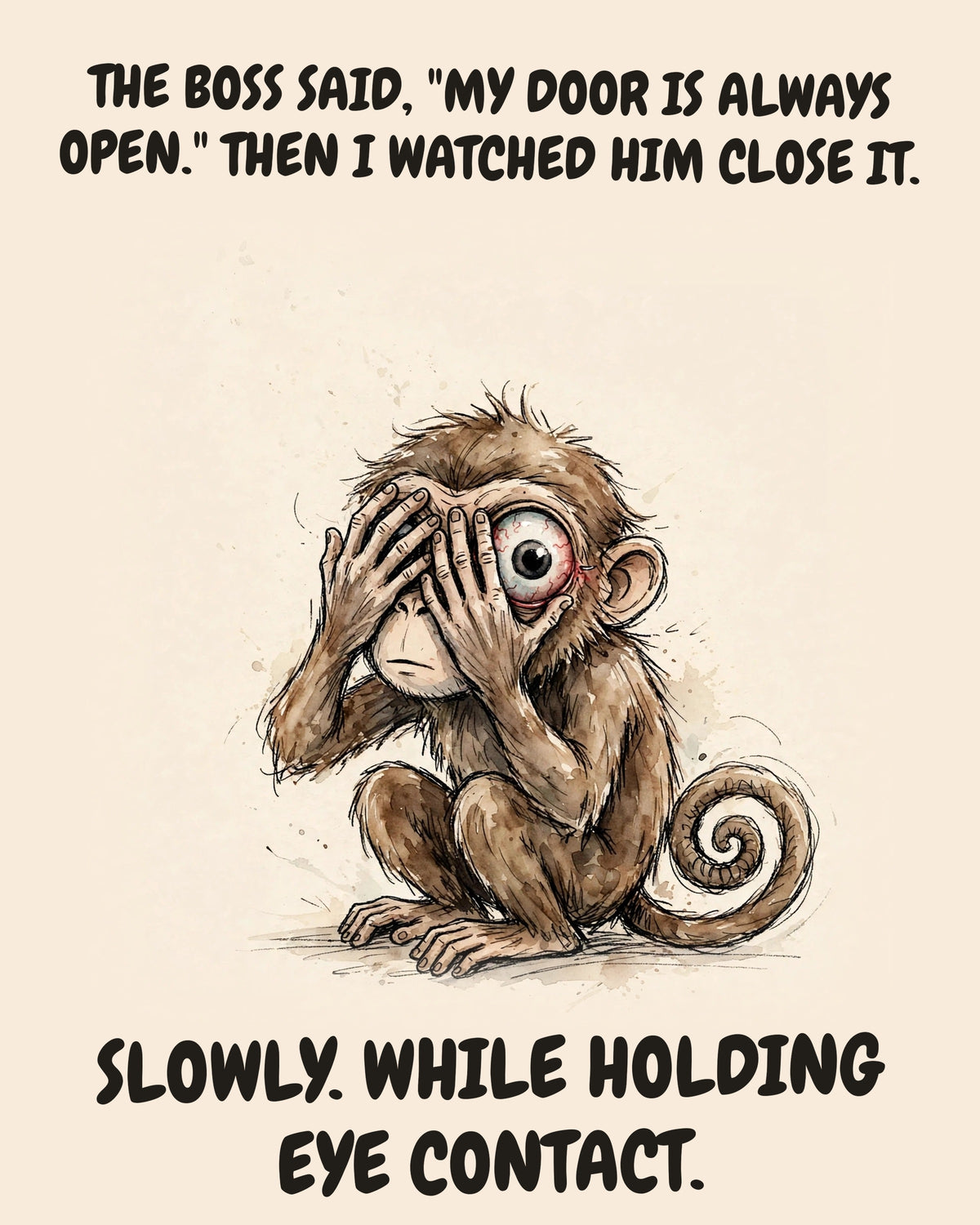 Monkey watercolor art print with the saying "THE BOSS SAID, "MY DOOR IS ALWAYS OPEN." THEN I WATCHED HIM CLOSE IT. SLOWLY. WHILE HOLDING EYE CONTACT."