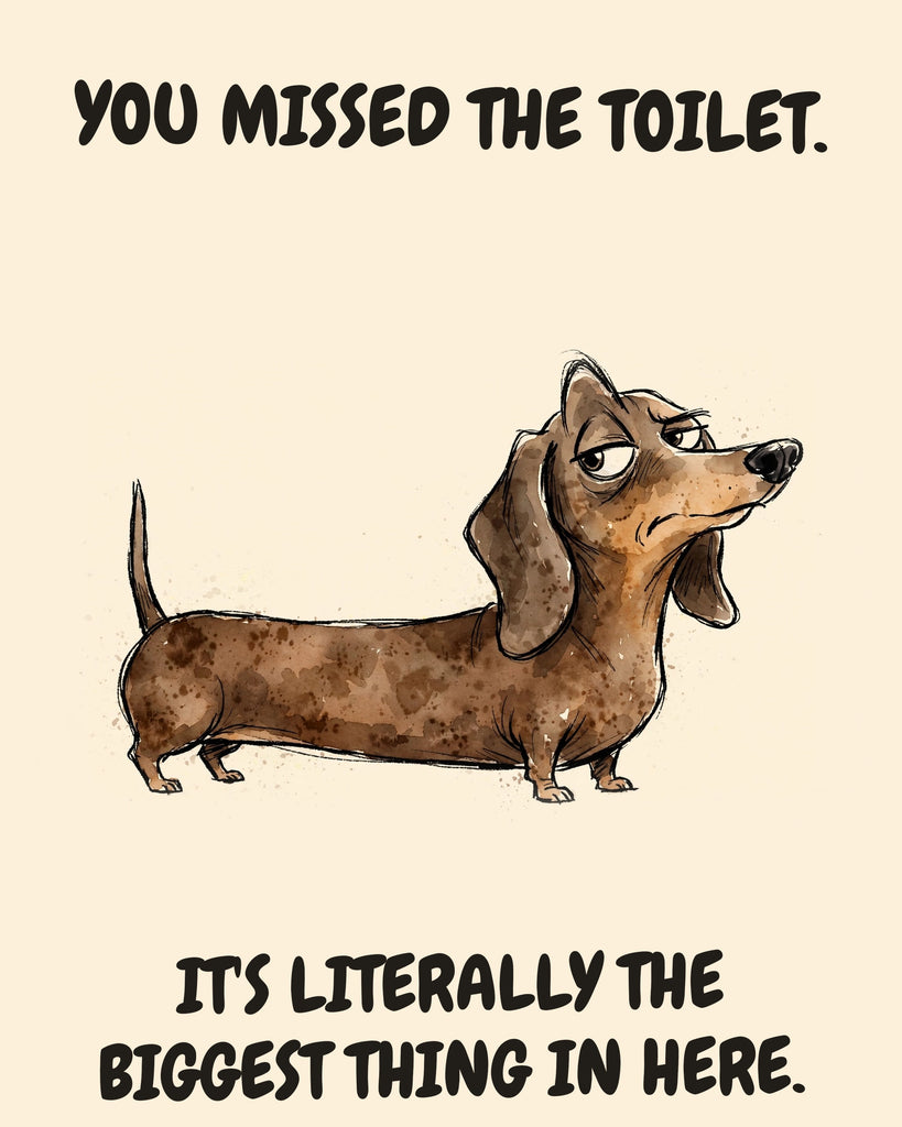 Dachshund watercolor art print with the saying "YOU MISSED THE TOILET. IT'S LITERALLY THE BIGGEST THING IN HERE."
