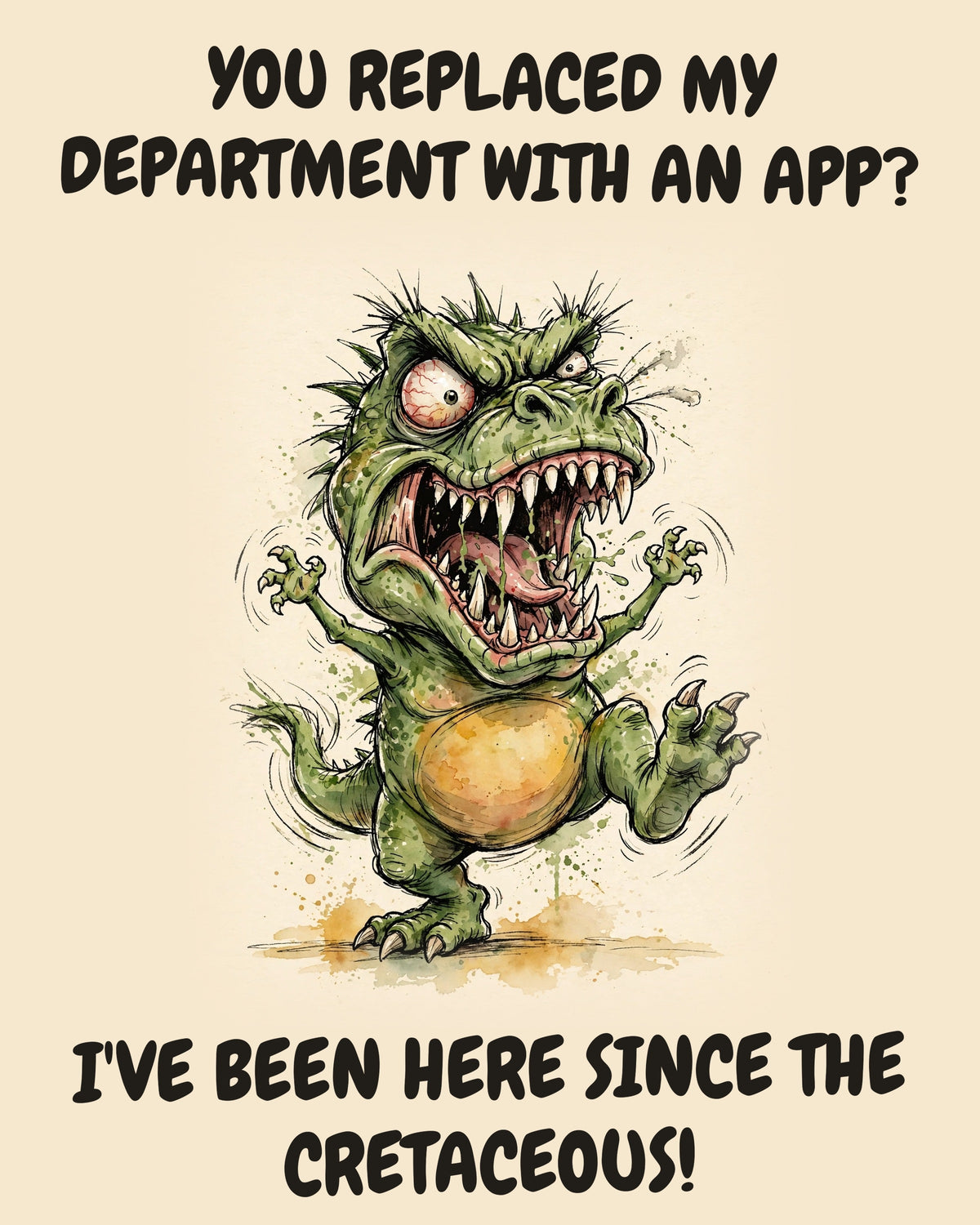 Green Dinosaur watercolor art print with the saying "YOU REPLACED MY DEPARTMENT WITH AN APP? I'VE BEEN HERE SINCE THE CRETACEOUS!"