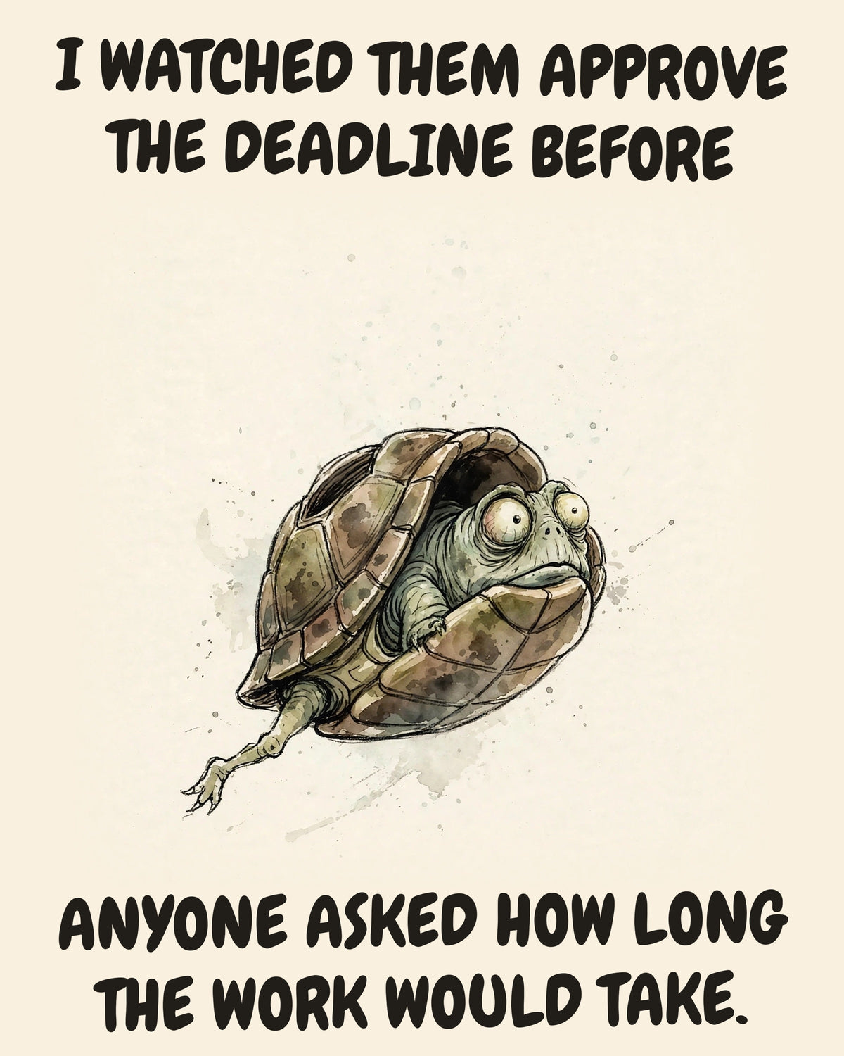 Turtle watercolor art print with the saying "I WATCHED THEM APPROVE THE DEADLINE BEFORE ANYONE ASKED HOW LONG THE WORK WOULD TAKE."