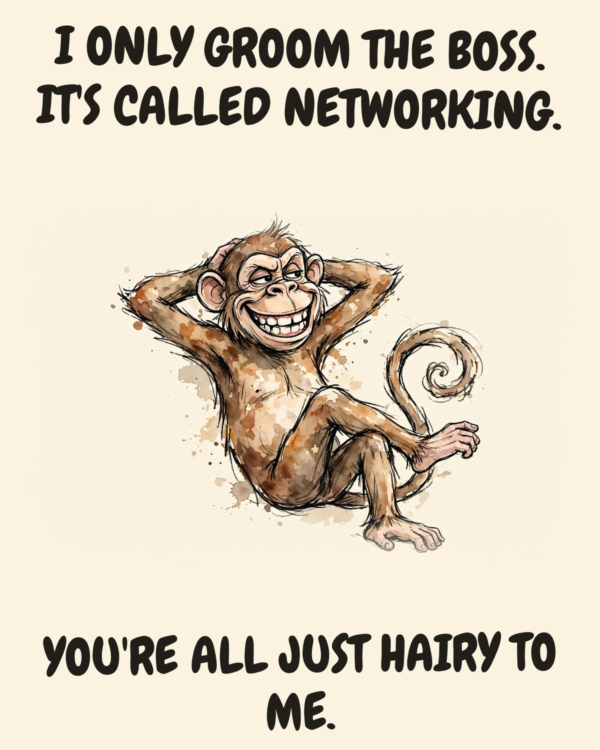 Monkey watercolor art print with the saying "I ONLY GROOM THE BOSS. IT'S CALLED NETWORKING. YOU'RE ALL JUST HAIRY TO ME."