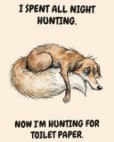 Fox watercolor art print with the saying "I SPENT ALL NIGHT HUNTING. NOW I'M HUNTING FOR TOILET PAPER."