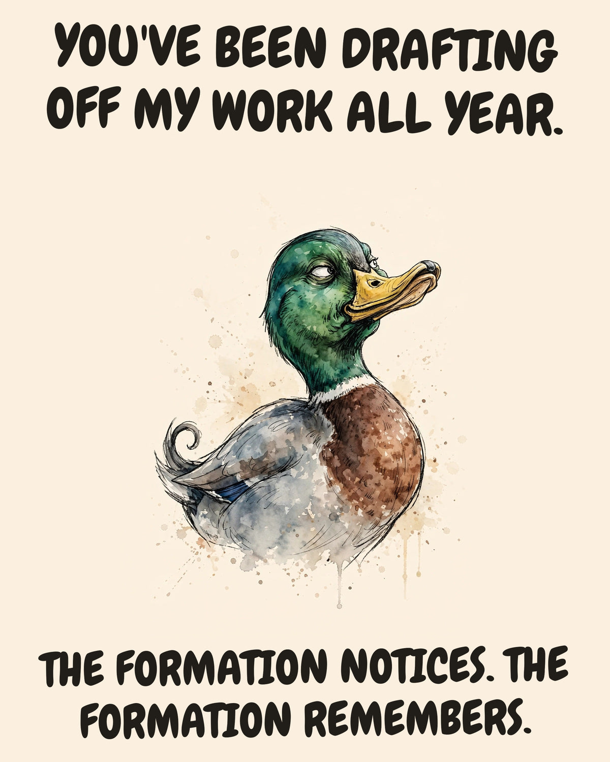 Mallard watercolor art print with the saying "YOU'VE BEEN DRAFTING OFF MY WORK ALL YEAR. THE FORMATION NOTICES. THE FORMATION REMEMBERS."