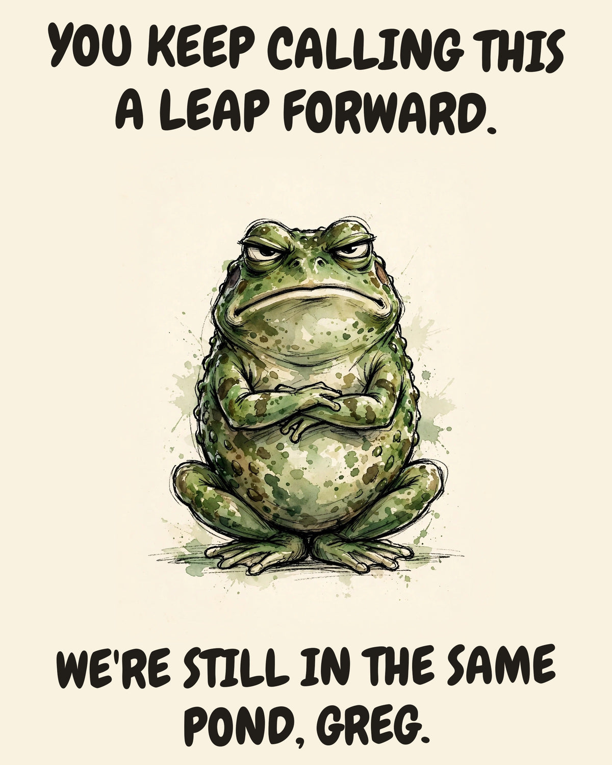 Frog watercolor art print with the saying "YOU KEEP CALLING THIS A LEAP FORWARD. WE'RE STILL IN THE SAME POND, GREG."