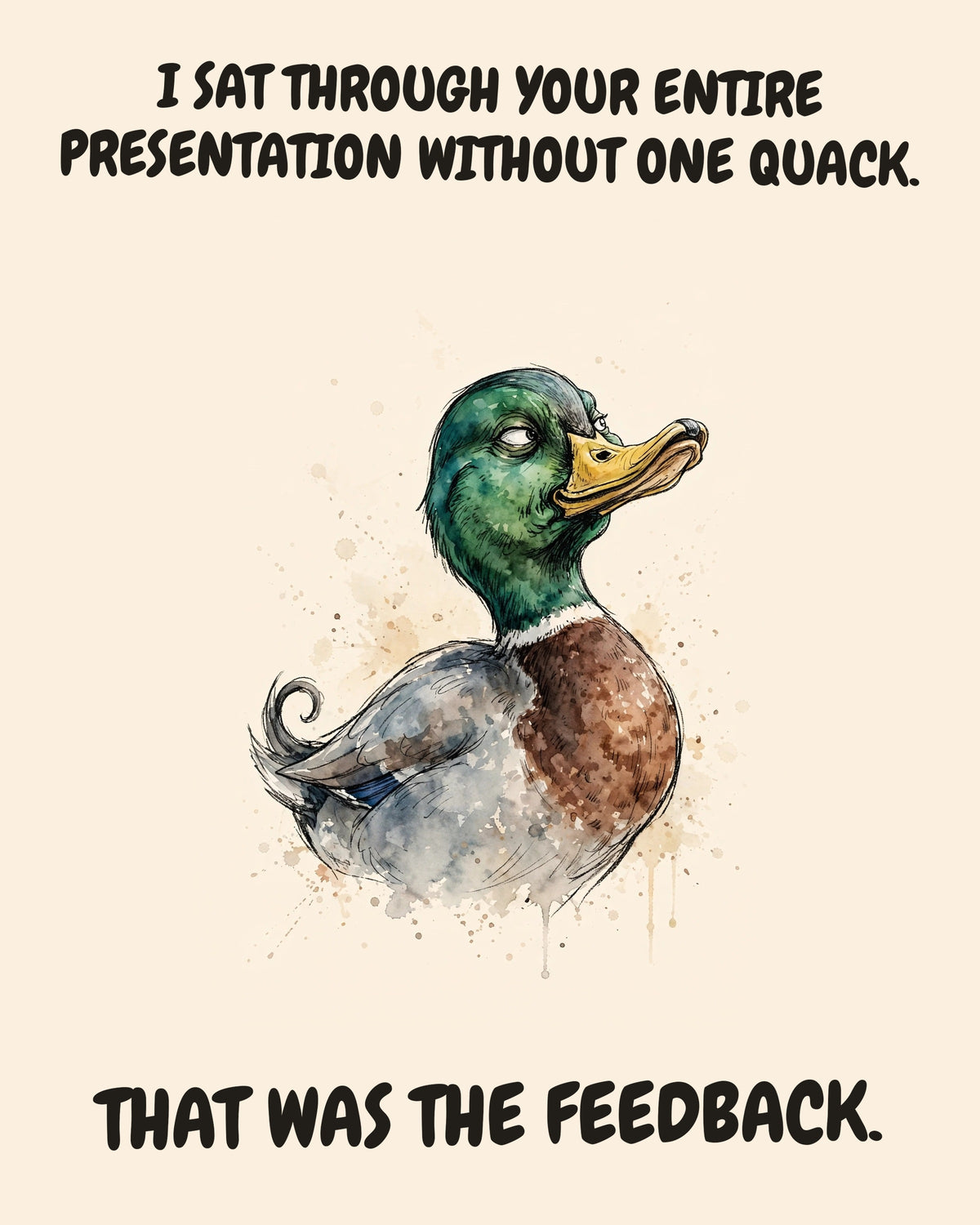 Mallard watercolor art print with the saying "I SAT THROUGH YOUR ENTIRE PRESENTATION WITHOUT ONE QUACK. THAT WAS THE FEEDBACK."