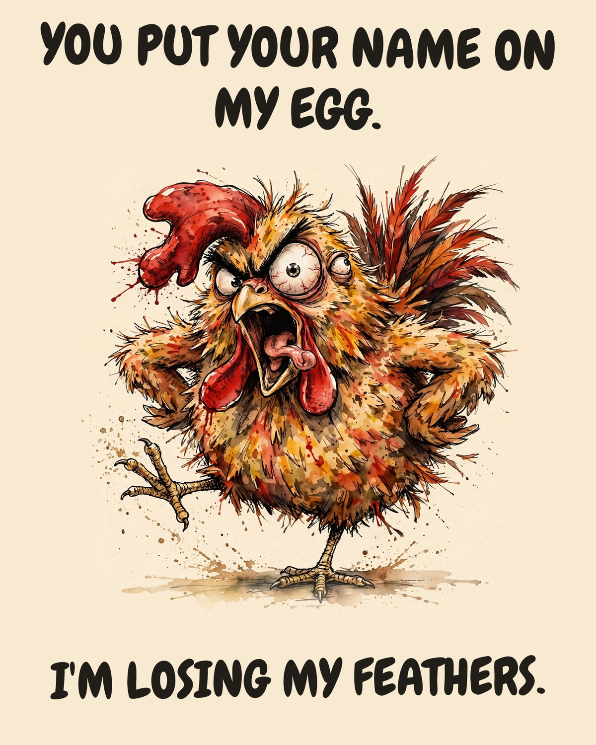 Chicken watercolor art print with the saying "YOU PUT YOUR NAME ON MY EGG. I'M LOSING MY FEATHERS."