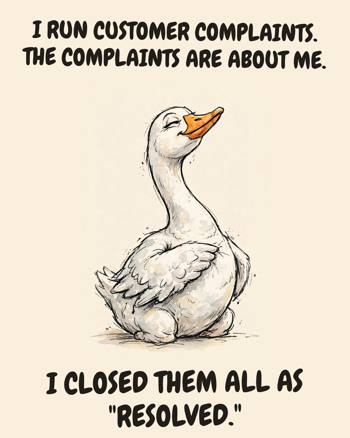 Goose watercolor art print with the saying "I RUN CUSTOMER COMPLAINTS. THE COMPLAINTS ARE ABOUT ME. I CLOSED THEM ALL AS "RESOLVED.""