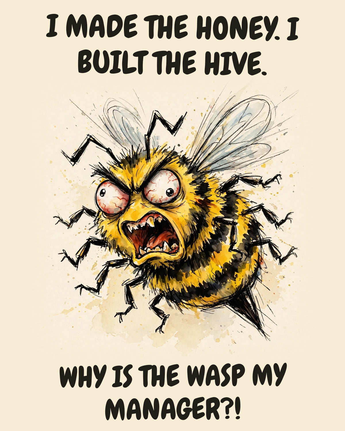 Bee watercolor art print with the saying "I MADE THE HONEY. I BUILT THE HIVE. WHY IS THE WASP MY MANAGER?!"