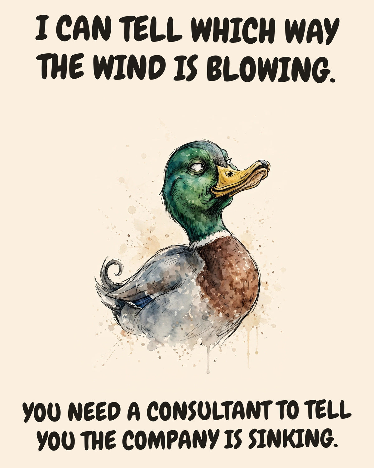 Mallard watercolor art print with the saying "I CAN TELL WHICH WAY THE WIND IS BLOWING. YOU NEED A CONSULTANT TO TELL YOU THE COMPANY IS SINKING."