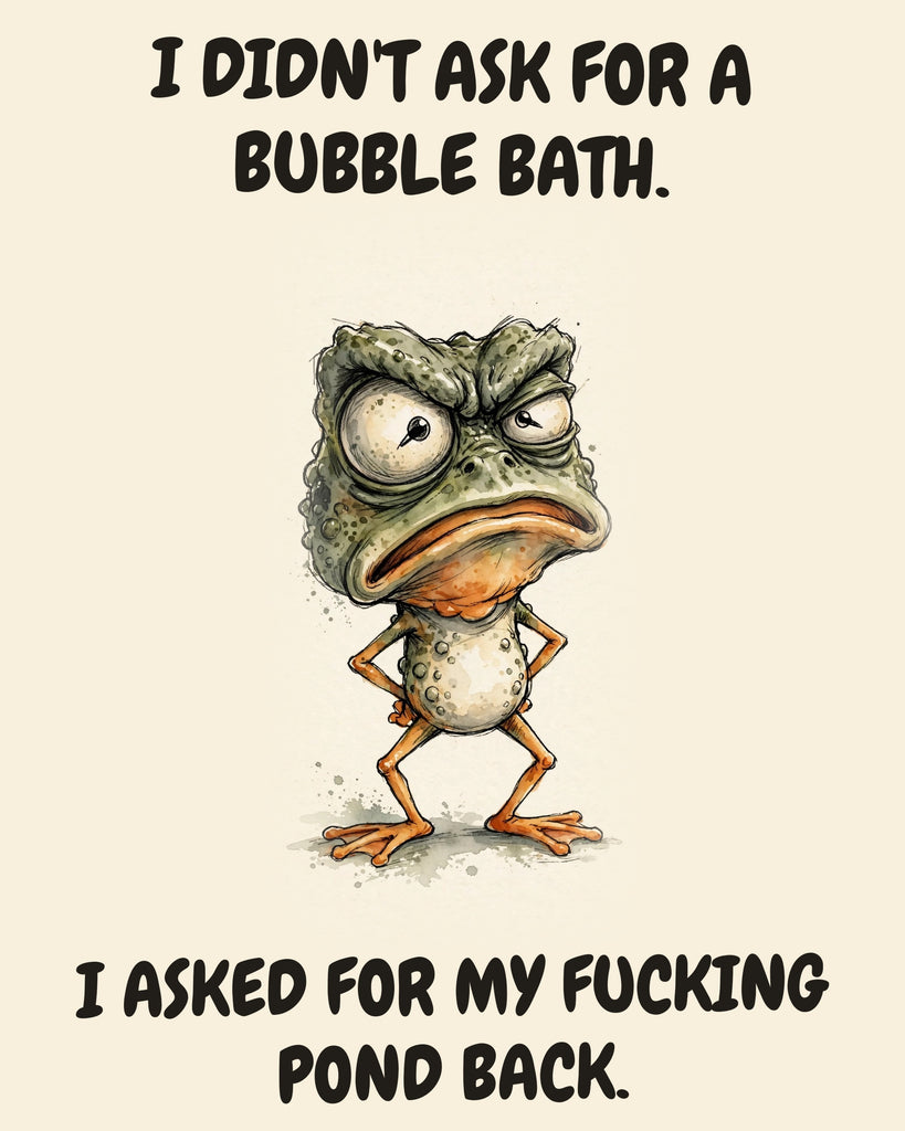 Frog watercolor art print with the saying "I DIDN'T ASK FOR A BUBBLE BATH. I ASKED FOR MY FUCKING POND BACK."