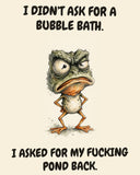 Frog watercolor art print with the saying "I DIDN'T ASK FOR A BUBBLE BATH. I ASKED FOR MY FUCKING POND BACK."