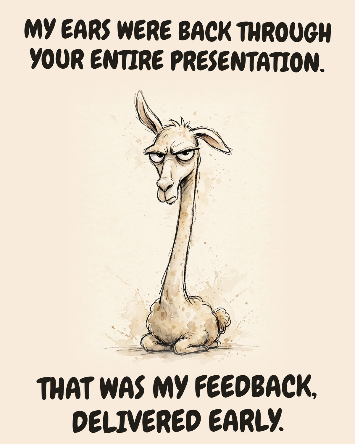 Llama watercolor art print with the saying "MY EARS WERE BACK THROUGH YOUR ENTIRE PRESENTATION. THAT WAS MY FEEDBACK, DELIVERED EARLY."