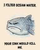 Whale Shark watercolor art print with the saying "I FILTER OCEAN WATER. YOUR SINK WOULD KILL ME."