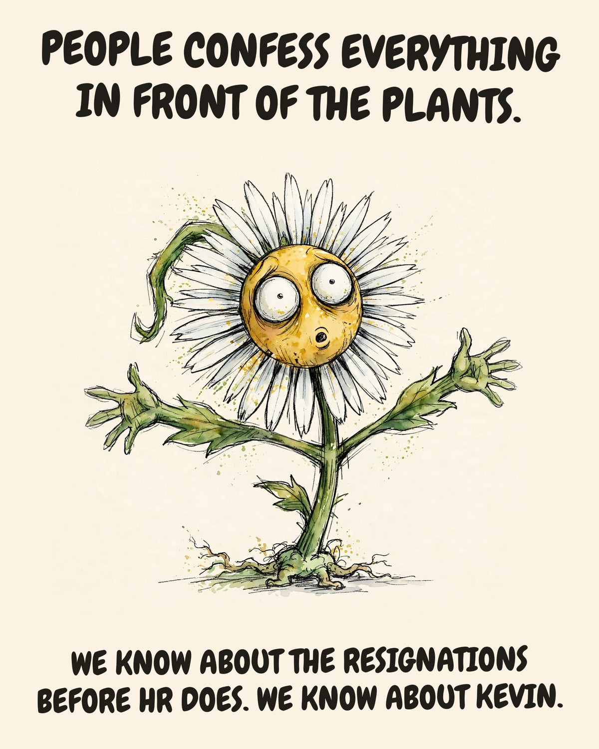 Daisies watercolor art print with the saying "PEOPLE CONFESS EVERYTHING IN FRONT OF THE PLANTS. WE KNOW ABOUT THE RESIGNATIONS BEFORE HR DOES. WE KNOW ABOUT KEVIN."