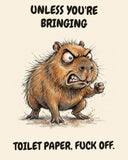 Capybara watercolor art print with the saying "UNLESS YOU'RE BRINGING TOILET PAPER, FUCK OFF."