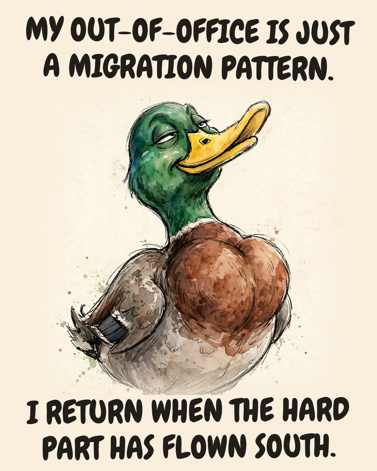Mallard watercolor art print with the saying "MY OUT-OF-OFFICE IS JUST A MIGRATION PATTERN. I RETURN WHEN THE HARD PART HAS FLOWN SOUTH."