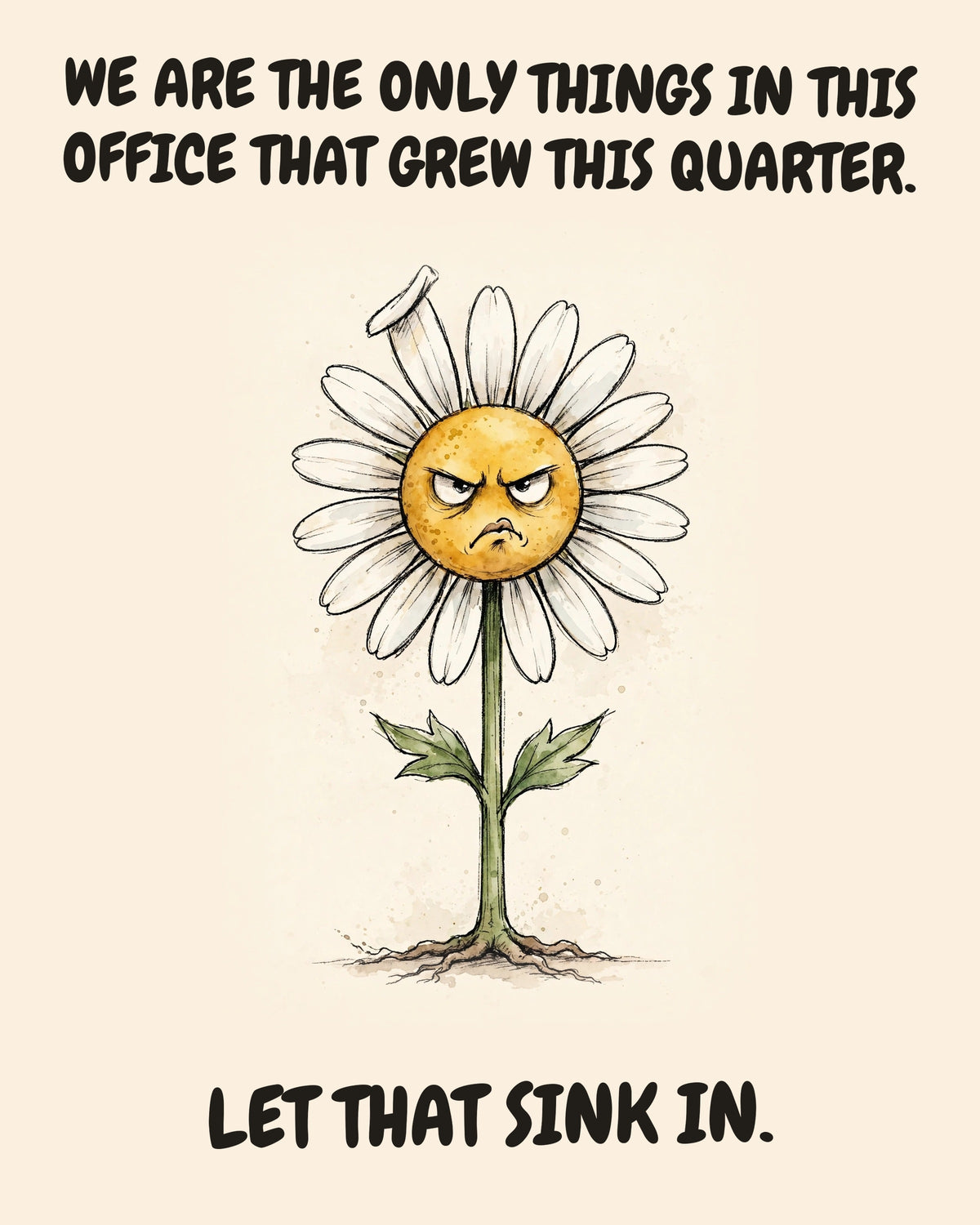 Daisies watercolor art print with the saying "WE ARE THE ONLY THINGS IN THIS OFFICE THAT GREW THIS QUARTER. LET THAT SINK IN."