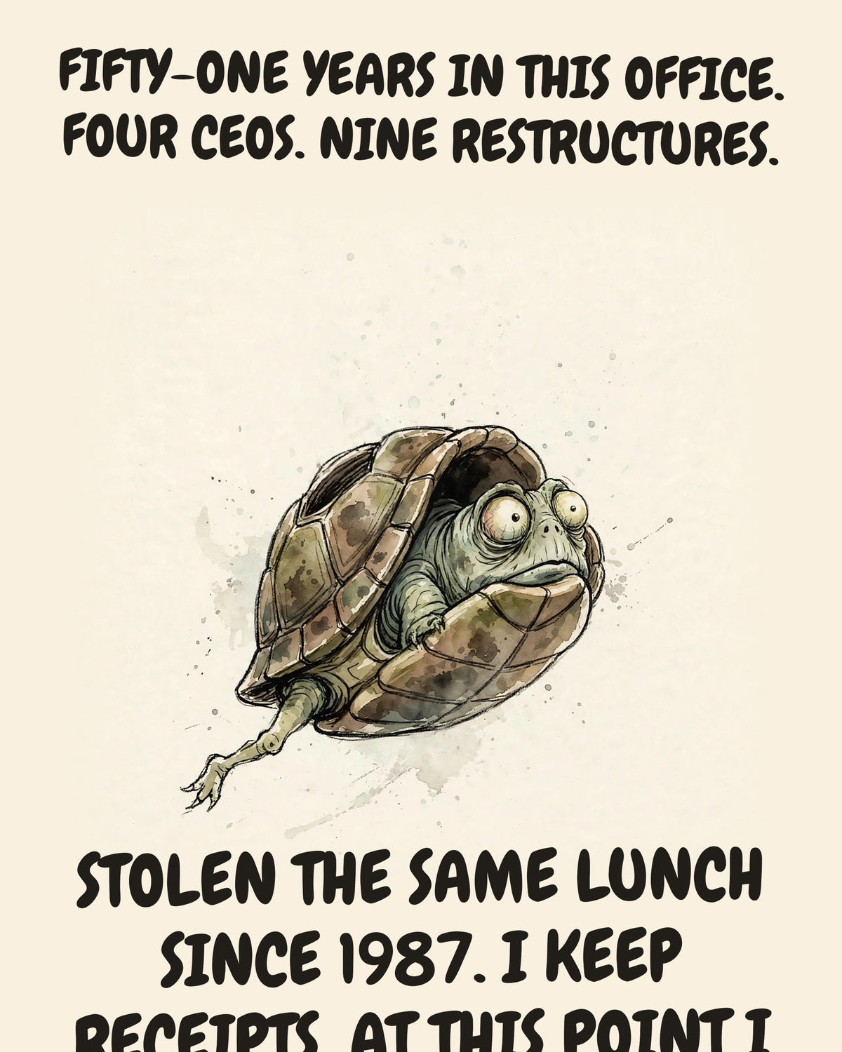 Turtle watercolor art print with the saying "FIFTY-ONE YEARS IN THIS OFFICE. FOUR CEOS. NINE RESTRUCTURES. THE SAME MAN HAS STOLEN THE SAME LUNCH SINCE 1987. I KEEP RECEIPTS. AT THIS POINT I AM MOSTLY RECEIPTS."