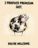 Cow watercolor art print with the saying "I PRODUCE PREMIUM SHIT. YOU'RE WELCOME."